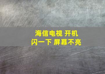 海信电视 开机闪一下 屏幕不亮